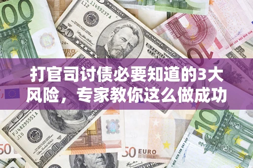 济南打官司讨债必要知道的3大风险，专家教你这么做成功率飙升