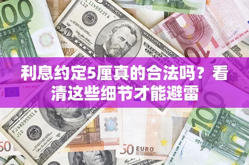 济南利息约定5厘真的合法吗？看清这些细节才能避雷